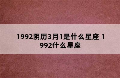 1992阴历3月1是什么星座 1992什么星座